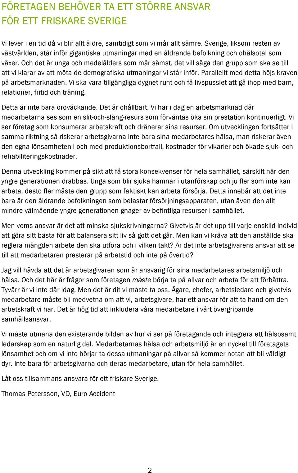 Och det är unga och medelålders som mår sämst, det vill säga den grupp som ska se till att vi klarar av att möta de demografiska utmaningar vi står inför.