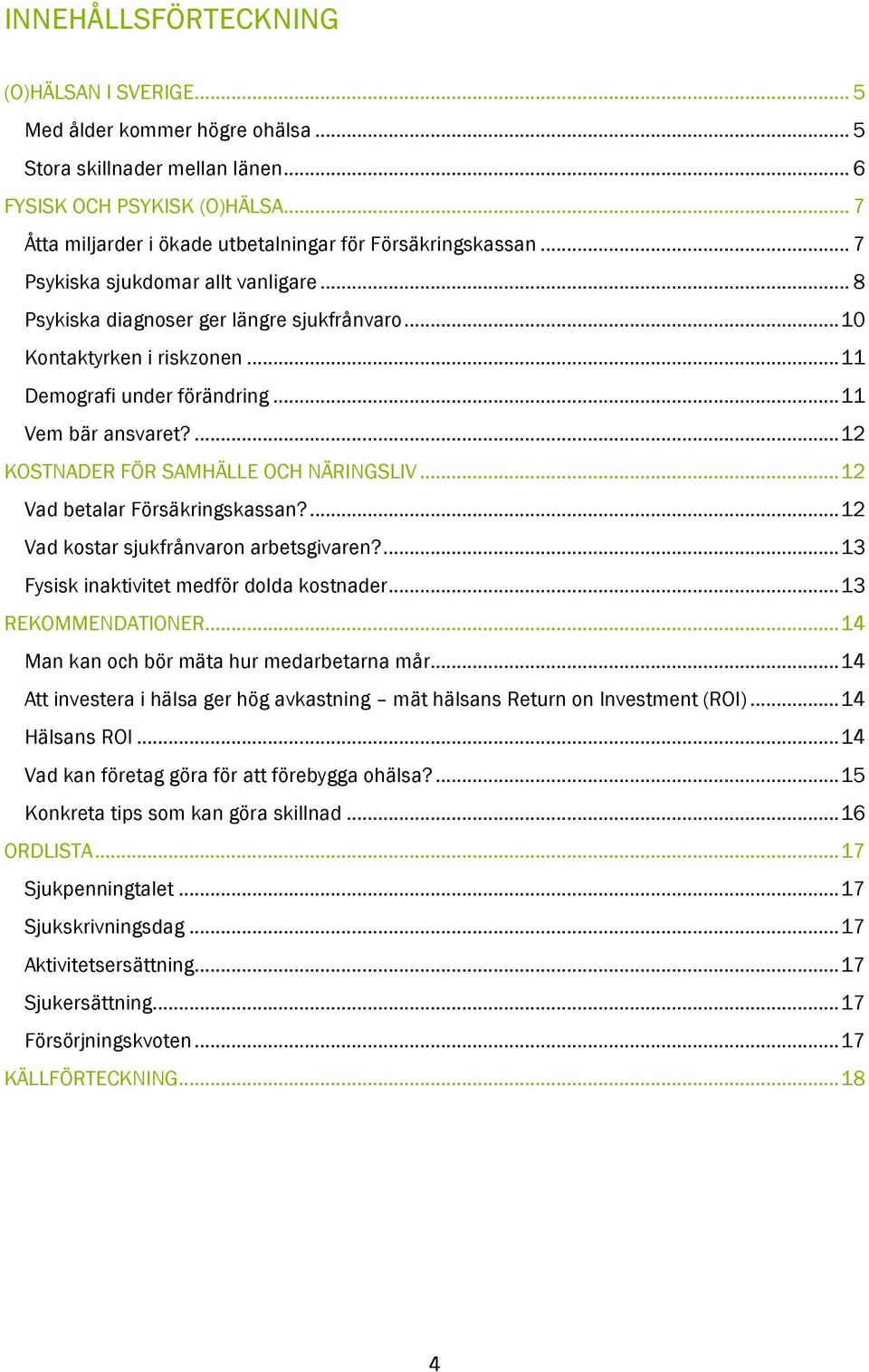 .. 11 Demografi under förändring... 11 Vem bär ansvaret?... 12 KOSTNADER FÖR SAMHÄLLE OCH NÄRINGSLIV... 12 Vad betalar Försäkringskassan?... 12 Vad kostar sjukfrånvaron arbetsgivaren?