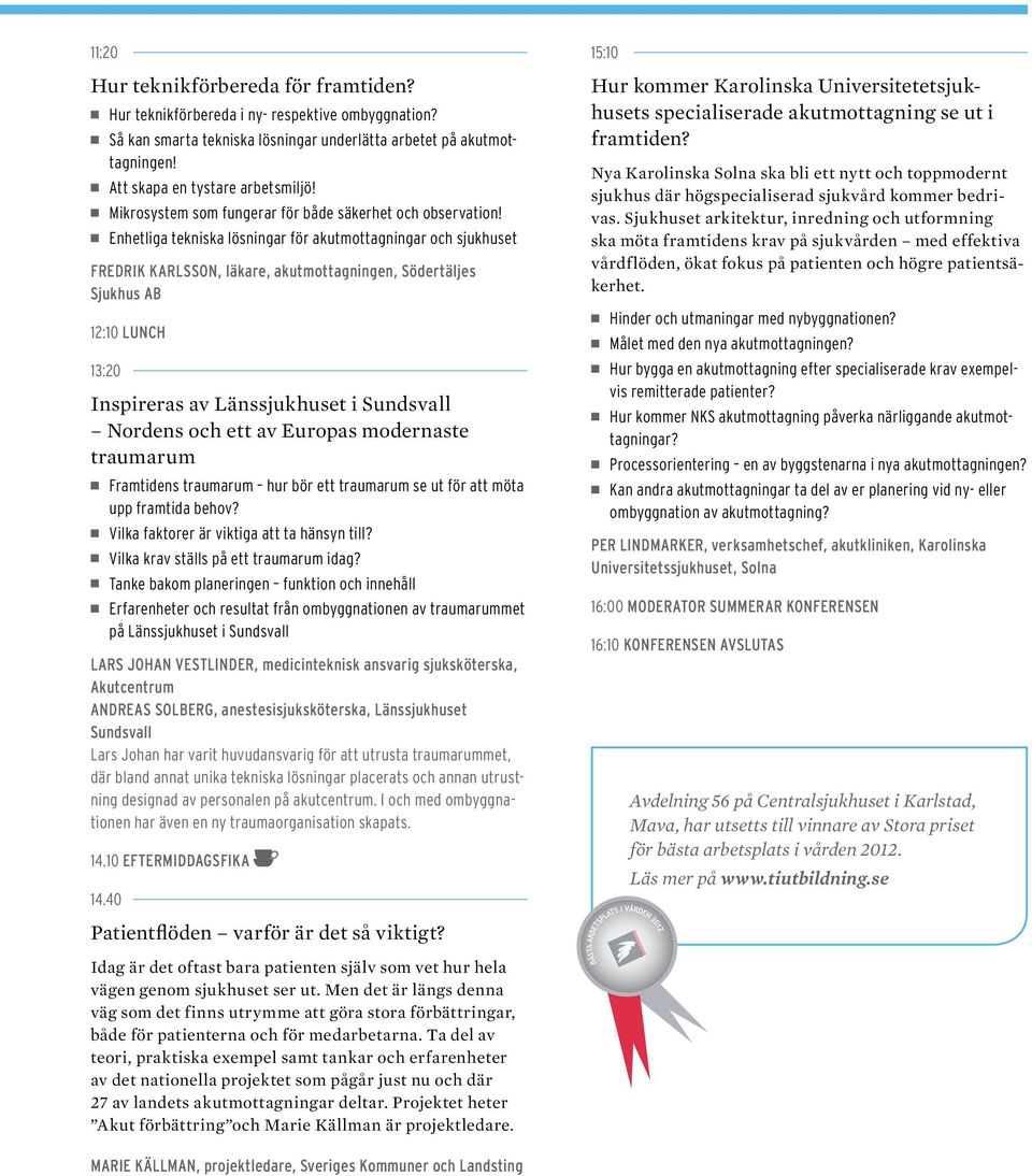 Enhetliga tekniska lösningar för akutmottagningar och sjukhuset Fredrik Karlsson, läkare, akutmottagningen, Södertäljes Sjukhus AB 12:10 Lunch 13:20 Inspireras av Länssjukhuset i Sundsvall Nordens