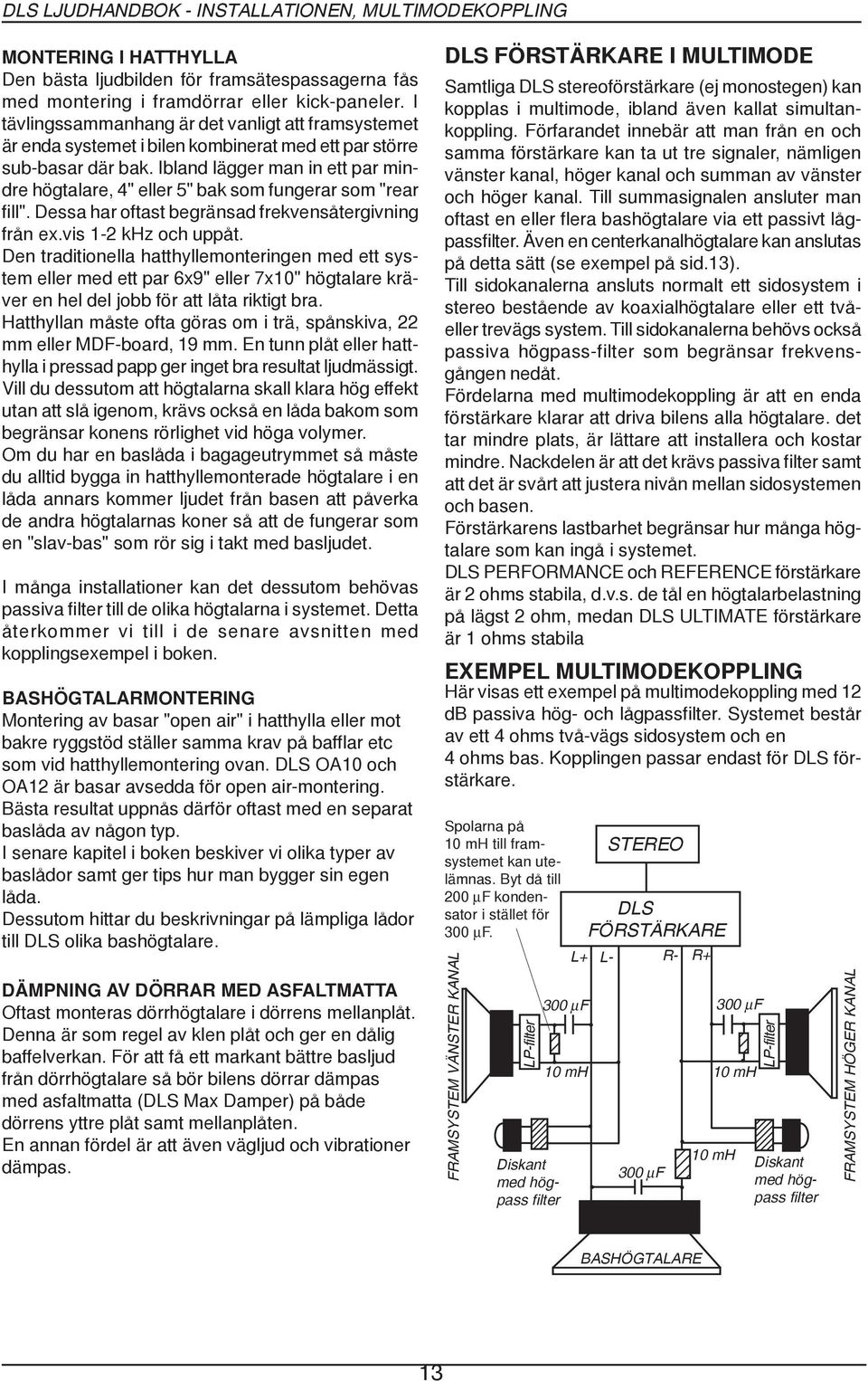 Ibland lägger man in ett par mindre högtalare, 4" eller 5" bak som fungerar som "rear fill". Dessa har oftast begränsad frekvensåtergivning från ex.vis 12 khz och uppåt.