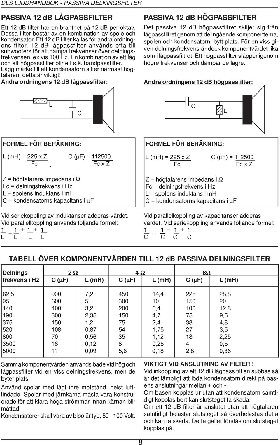 En kombination av ett låg och ett högpassfilter blir ett s.k. bandpassfilter. Lägg märke till att kondensatorn sitter närmast högtalaren, detta är viktigt!