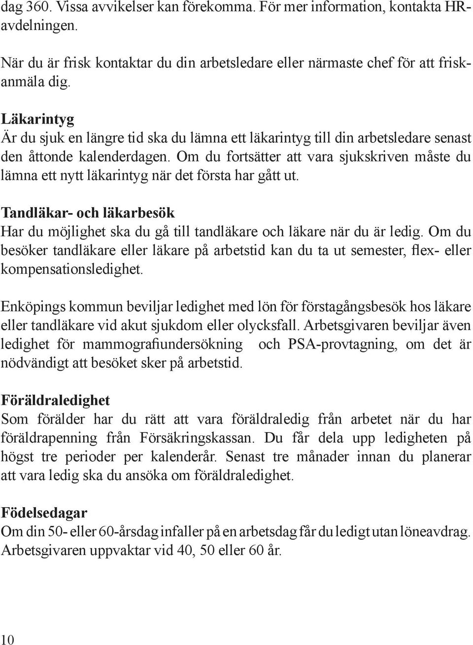 Om du fortsätter att vara sjukskriven måste du lämna ett nytt läkarintyg när det första har gått ut. Tandläkar- och läkarbesök Har du möjlighet ska du gå till tandläkare och läkare när du är ledig.