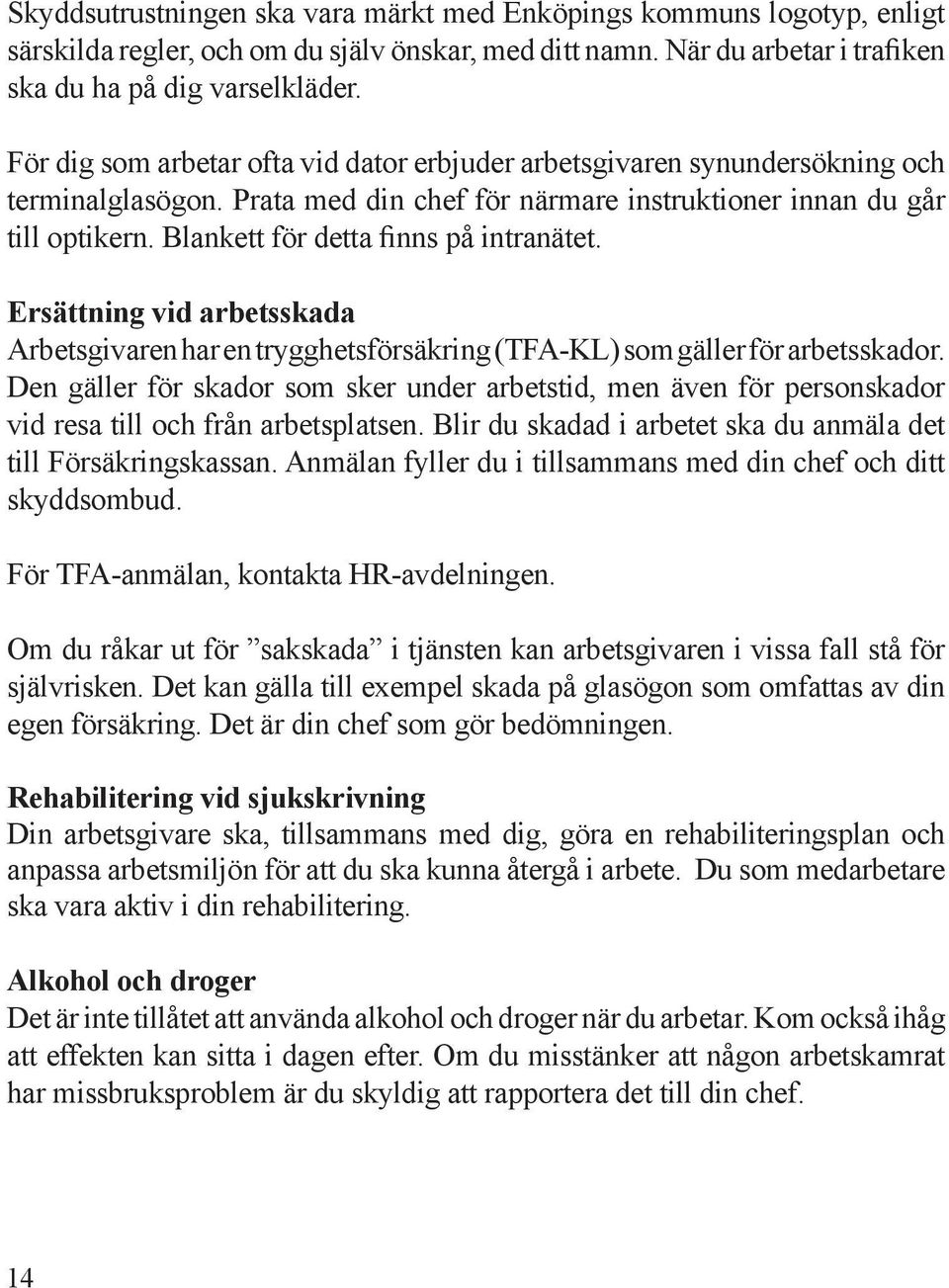 Blankett för detta finns på intranätet. Ersättning vid arbetsskada Arbetsgivaren har en trygghetsförsäkring (TFA-KL) som gäller för arbetsskador.