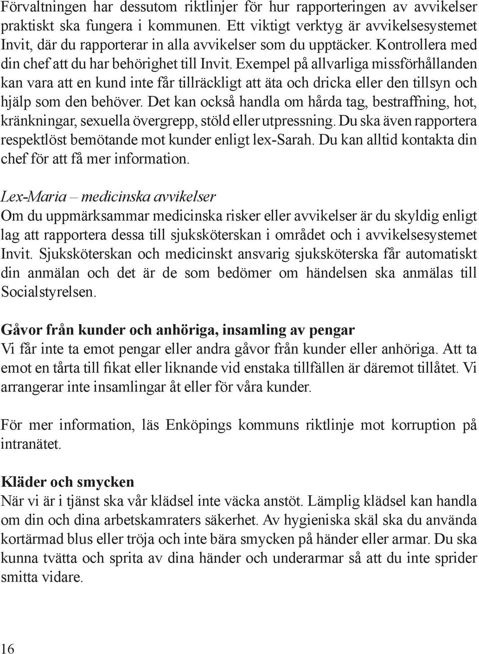 Exempel på allvarliga missförhållanden kan vara att en kund inte får tillräckligt att äta och dricka eller den tillsyn och hjälp som den behöver.