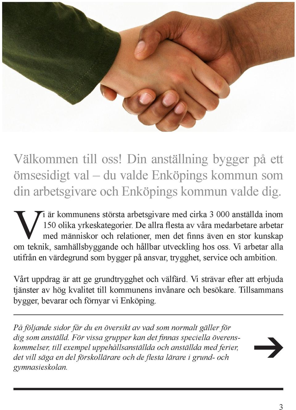 De allra flesta av våra medarbetare arbetar med människor och relationer, men det finns även en stor kunskap om teknik, samhällsbyggande och hållbar utveckling hos oss.