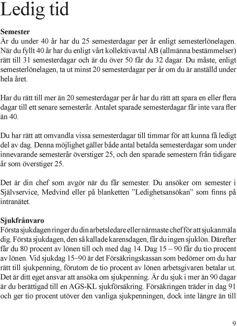 Du måste, enligt semesterlönelagen, ta ut minst 20 semesterdagar per år om du är anställd under hela året.