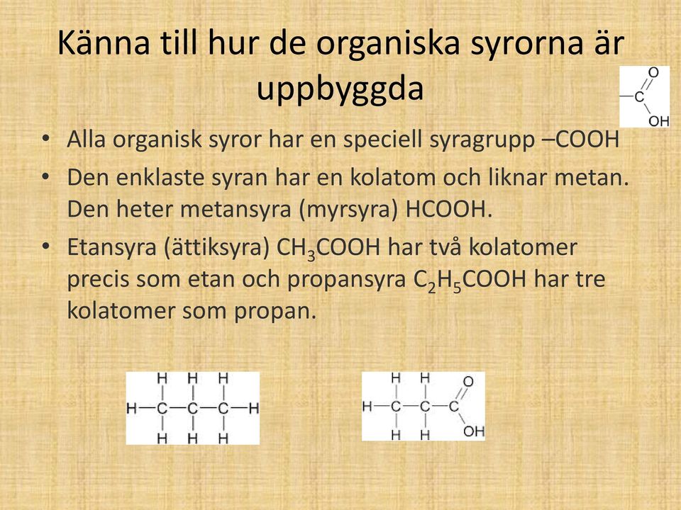 Den heter metansyra (myrsyra) HCOOH.