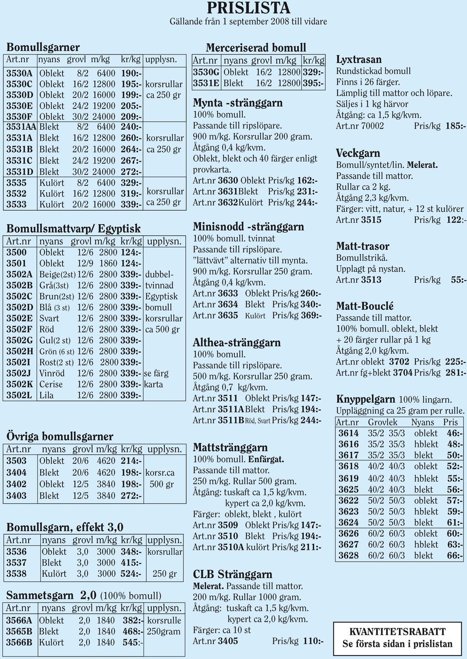 3531A Blekt 16/2 12800 260:- korsrullar 3531B Blekt 3531C Blekt 24/2 19200 267:- 3531D Blekt 30/2 24000 272:- 3535 Kulört 8/2 6400 329:- 20/2 16000 264:- ca 250 gr 3532 Kulört 16/2 12800 319:-