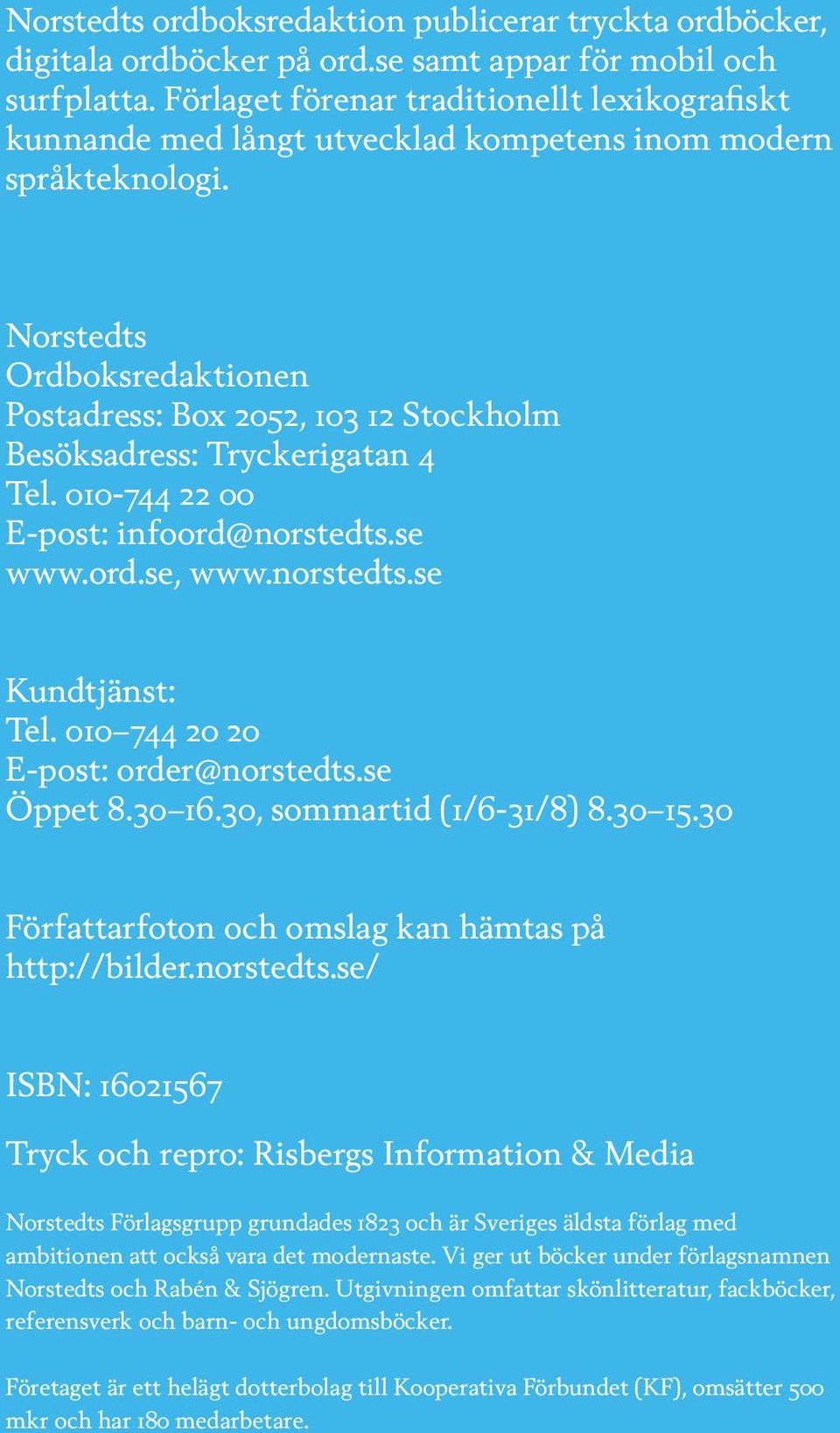 orstedts Ordboksredaktionen Postadress: Box 2052, 103 12 Stockholm Besöksadress: Tryckerigatan 4 Tel. 010-744 22 00 E-post: infoord@norstedts.se www.ord.se, www.norstedts.se Kundtjänst: Tel.