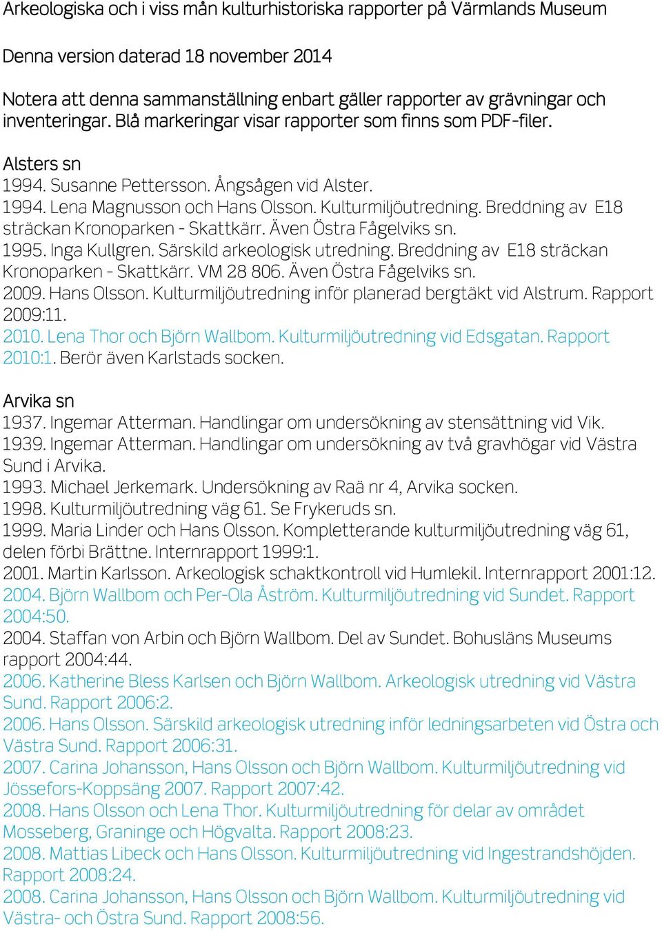 Breddning av E18 sträckan Kronoparken - Skattkärr. Även Östra Fågelviks sn. 1995. Inga Kullgren. Särskild arkeologisk utredning. Breddning av E18 sträckan Kronoparken - Skattkärr. VM 28 806.