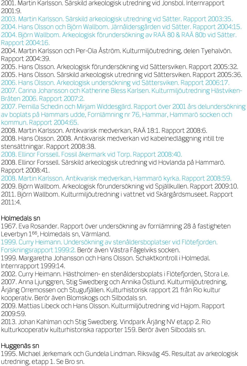 Kulturmiljöutredning, delen Tyehalvön. Rapport 2004:39. 2005. Hans Olsson. Arkeologisk förundersökning vid Sättersviken. Rapport 2005:32. 2005. Hans Olsson. Särskild arkeologisk utredning vid Sättersviken.