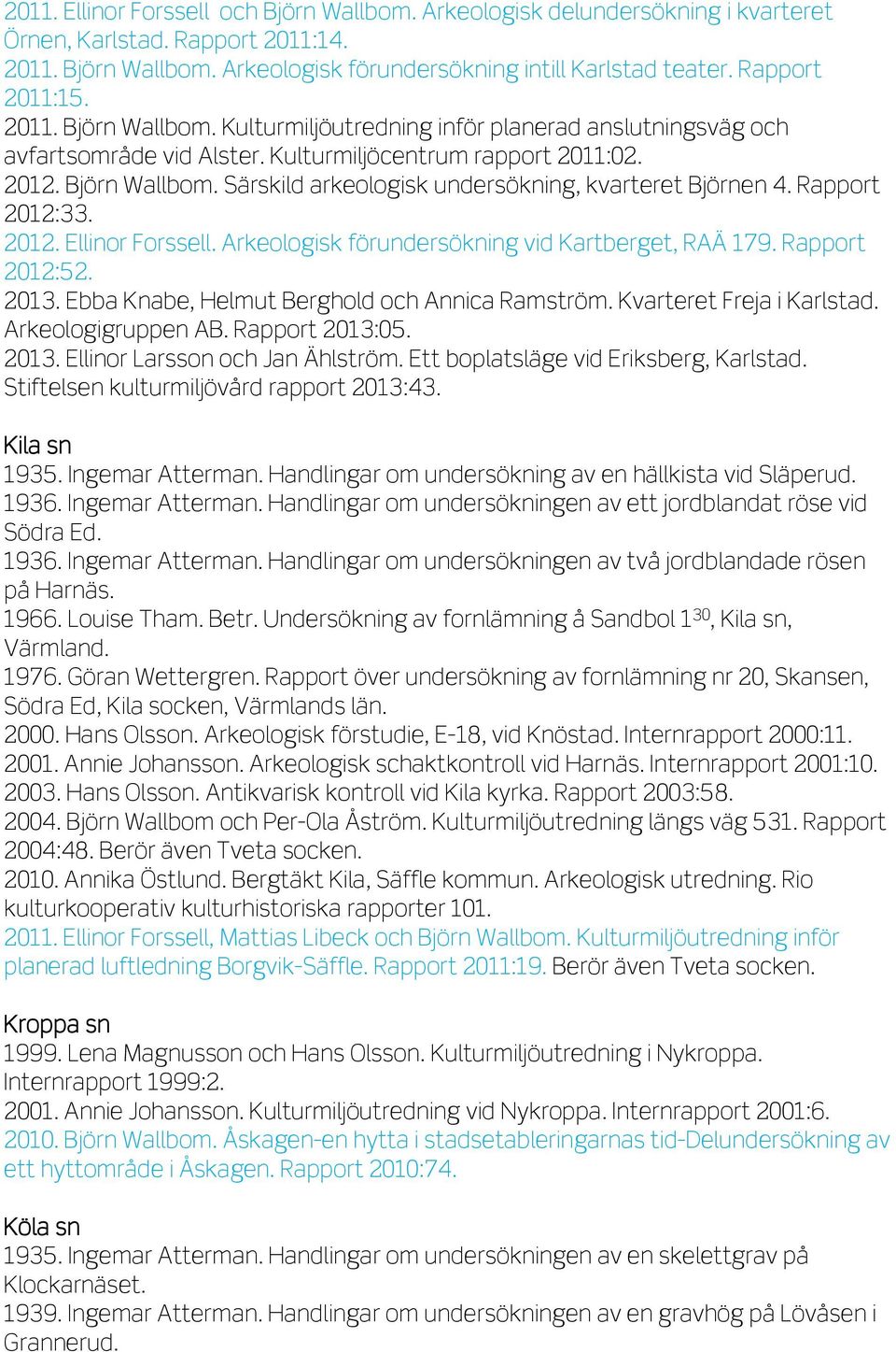 Rapport 2012:33. 2012. Ellinor Forssell. Arkeologisk förundersökning vid Kartberget, RAÄ 179. Rapport 2012:52. 2013. Ebba Knabe, Helmut Berghold och Annica Ramström. Kvarteret Freja i Karlstad.