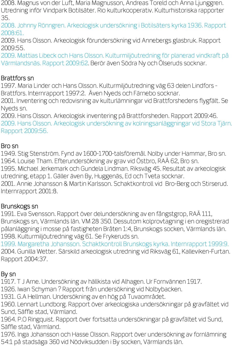 Kulturmiljöutredning för planerad vindkraft på Värmlandsnäs. Rapport 2009:62. Berör även Södra Ny och Ölseruds socknar. Brattfors sn 1997. Maria Linder och Hans Olsson.