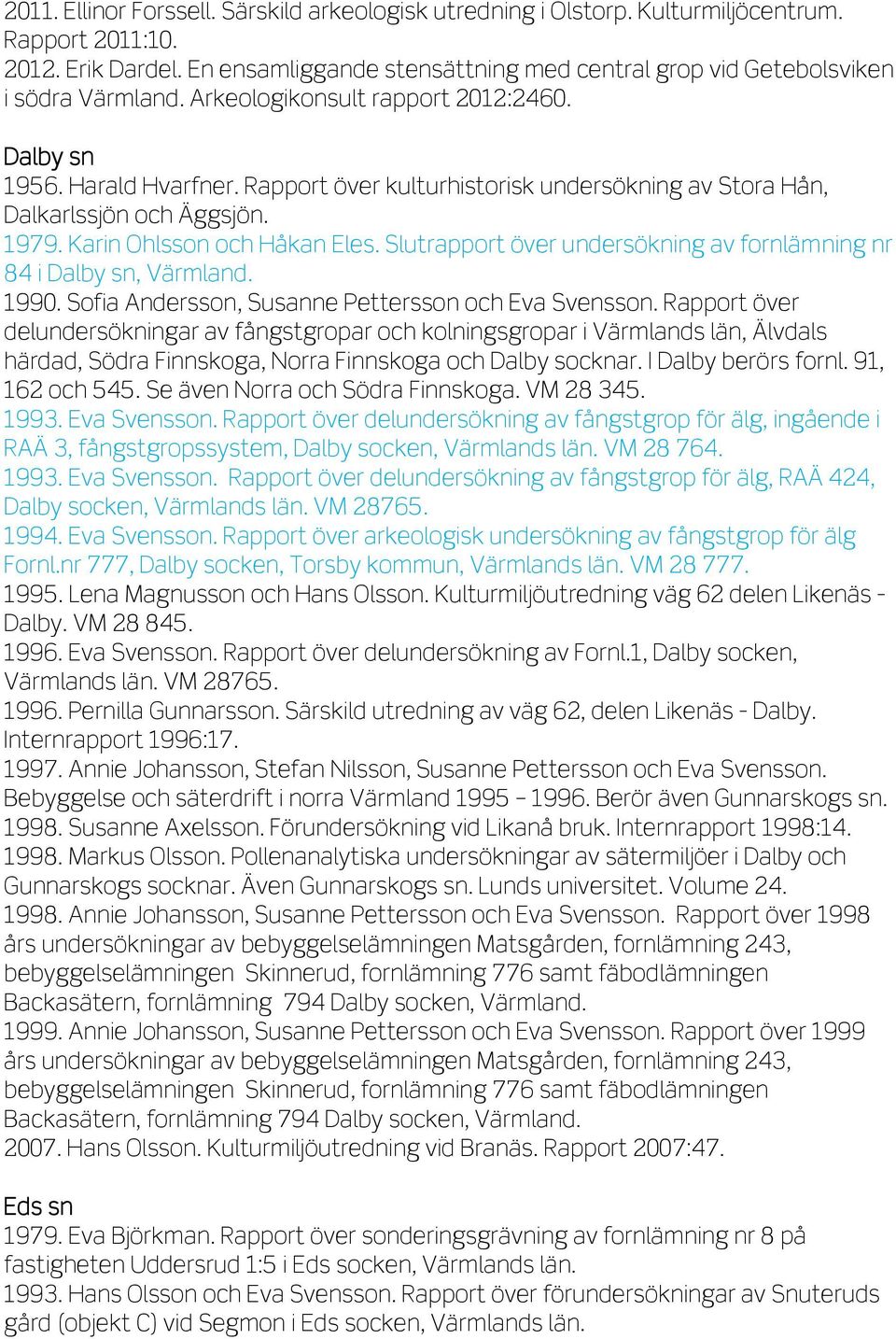 Rapport över kulturhistorisk undersökning av Stora Hån, Dalkarlssjön och Äggsjön. 1979. Karin Ohlsson och Håkan Eles. Slutrapport över undersökning av fornlämning nr 84 i Dalby sn, Värmland. 1990.