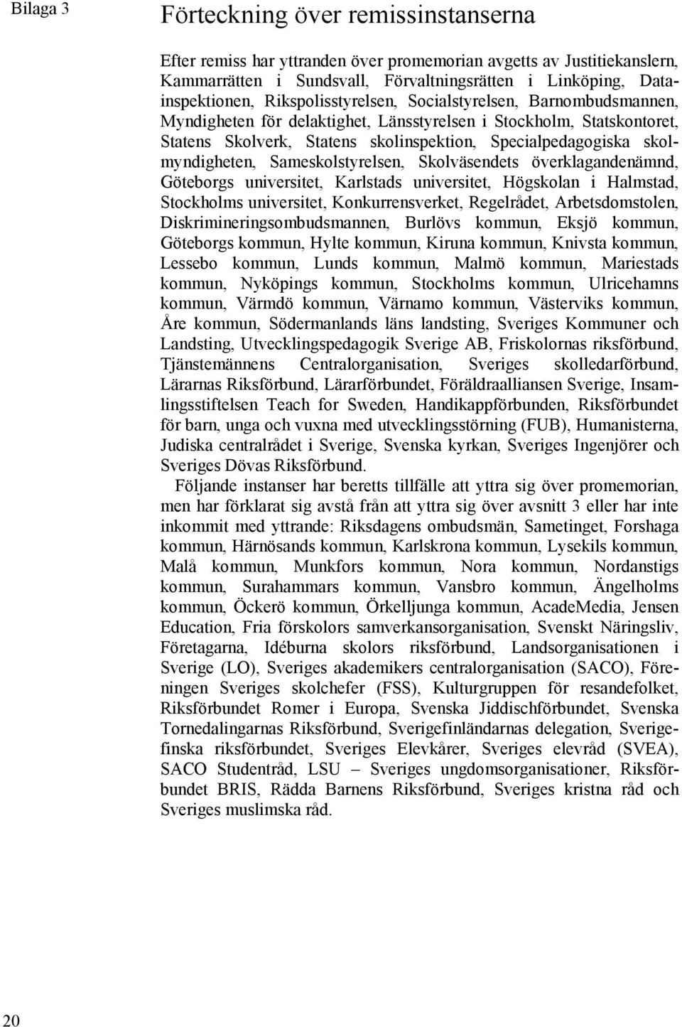 skolmyndigheten, Sameskolstyrelsen, Skolväsendets överklagandenämnd, Göteborgs universitet, Karlstads universitet, Högskolan i Halmstad, Stockholms universitet, Konkurrensverket, Regelrådet,