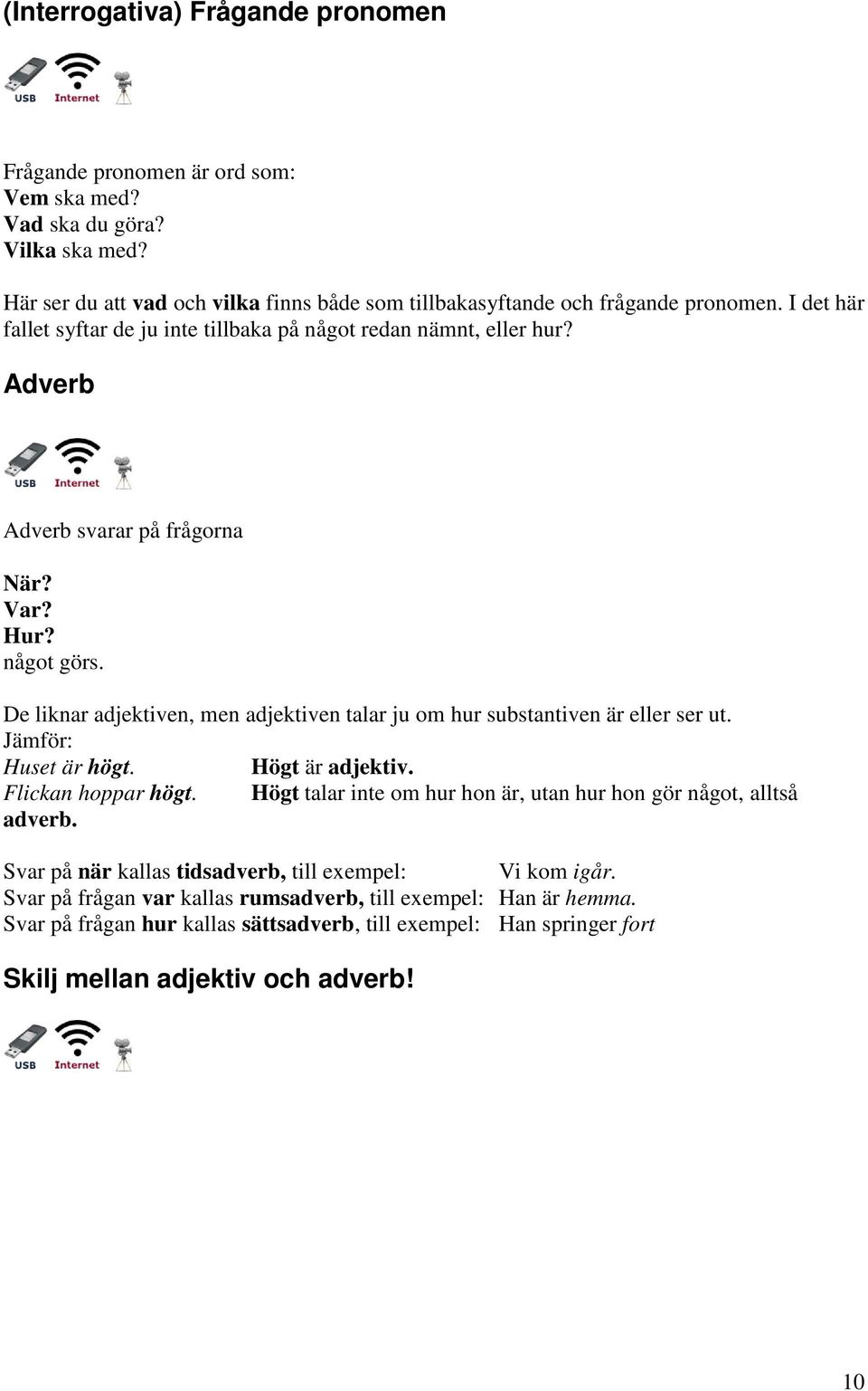 De liknar adjektiven, men adjektiven talar ju om hur substantiven är eller ser ut. Jämför: Huset är högt. Högt är adjektiv. Flickan hoppar högt.