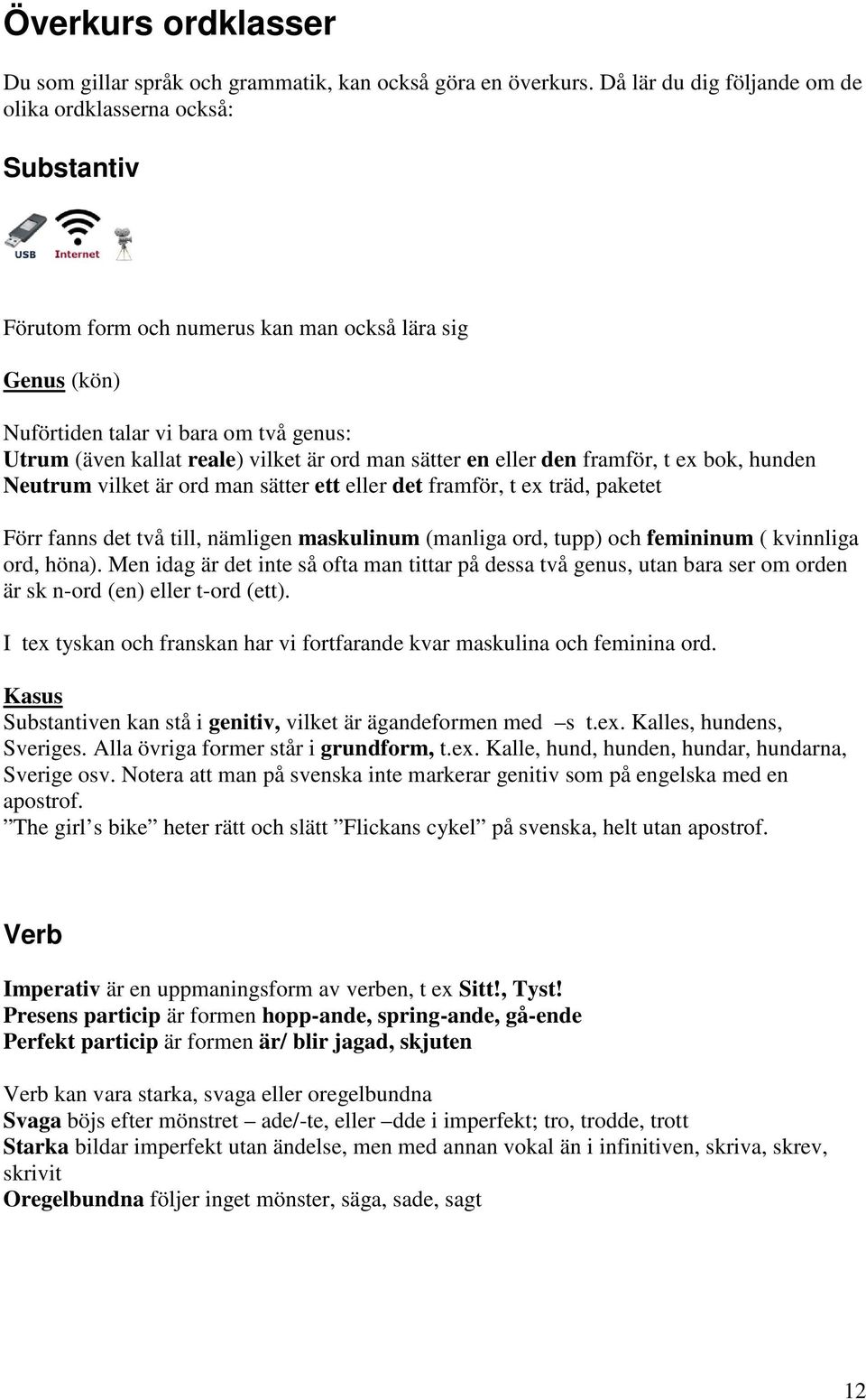 är ord man sätter en eller den framför, t ex bok, hunden Neutrum vilket är ord man sätter ett eller det framför, t ex träd, paketet Förr fanns det två till, nämligen maskulinum (manliga ord, tupp)