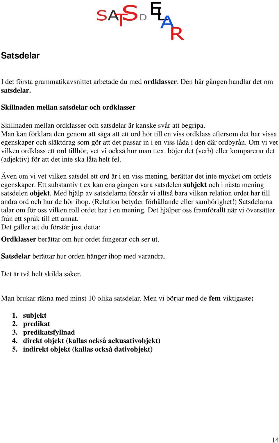 Man kan förklara den genom att säga att ett ord hör till en viss ordklass eftersom det har vissa egenskaper och släktdrag som gör att det passar in i en viss låda i den där ordbyrån.