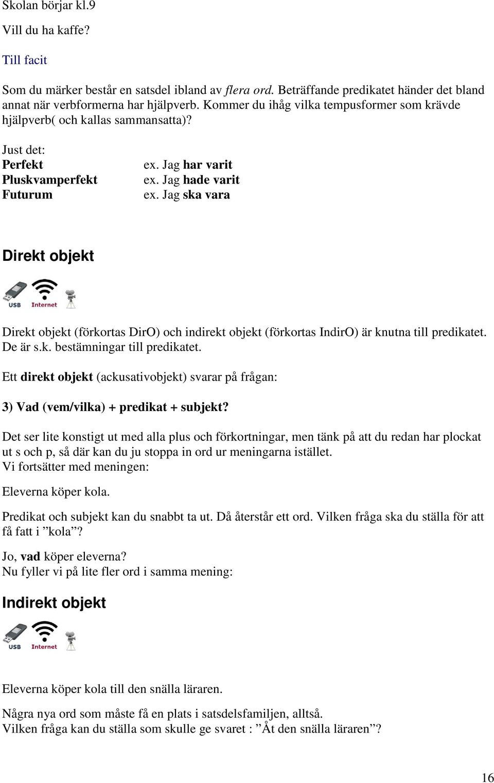 Jag ska vara Direkt objekt Direkt objekt (förkortas DirO) och indirekt objekt (förkortas IndirO) är knutna till predikatet. De är s.k. bestämningar till predikatet.