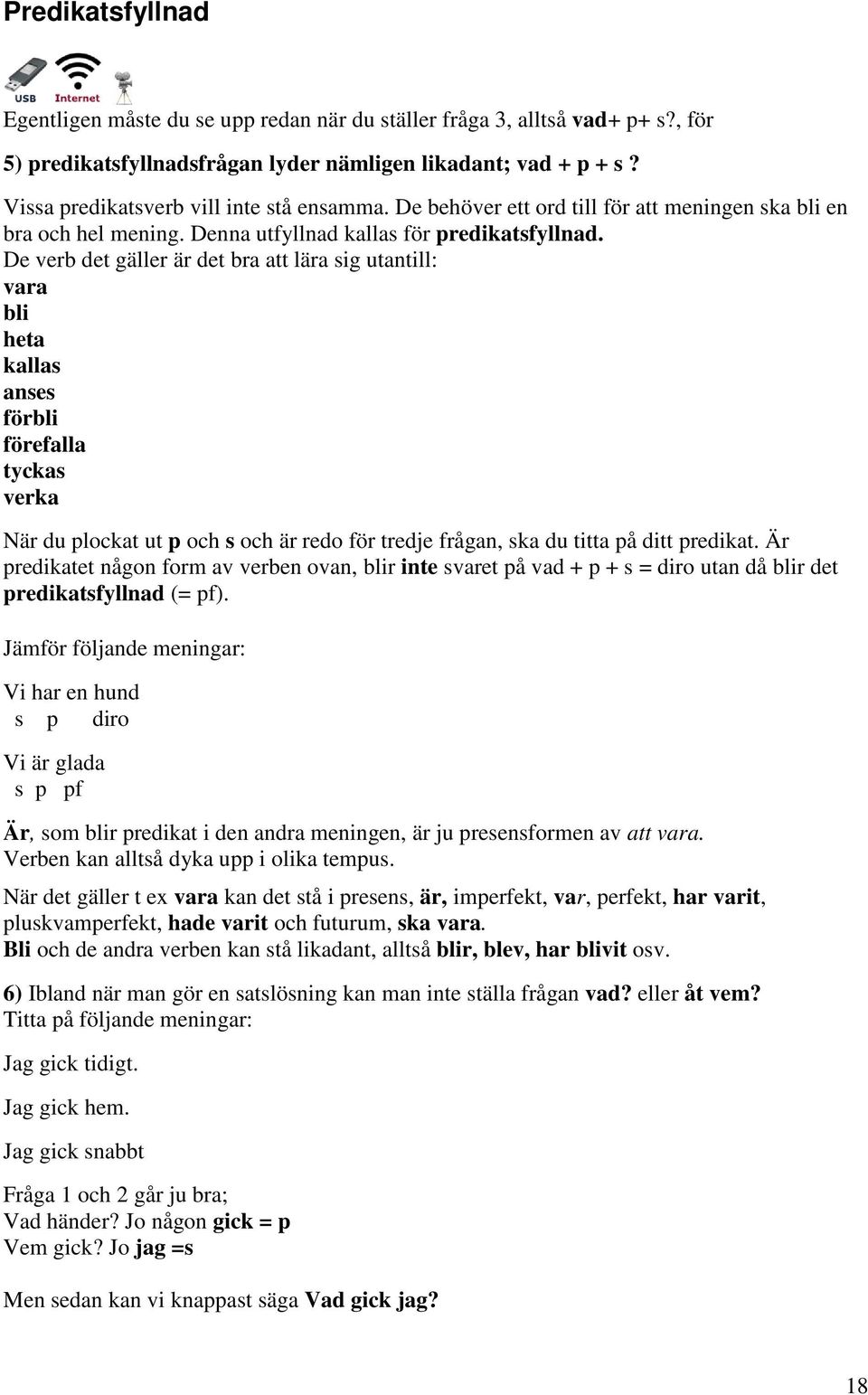 De verb det gäller är det bra att lära sig utantill: vara bli heta kallas anses förbli förefalla tyckas verka När du plockat ut p och s och är redo för tredje frågan, ska du titta på ditt predikat.