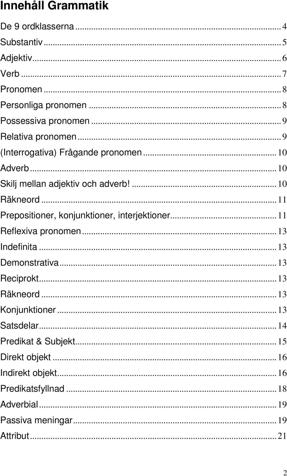 .. 11 Prepositioner, konjunktioner, interjektioner... 11 Reflexiva pronomen... 13 Indefinita... 13 Demonstrativa... 13 Reciprokt... 13 Räkneord.