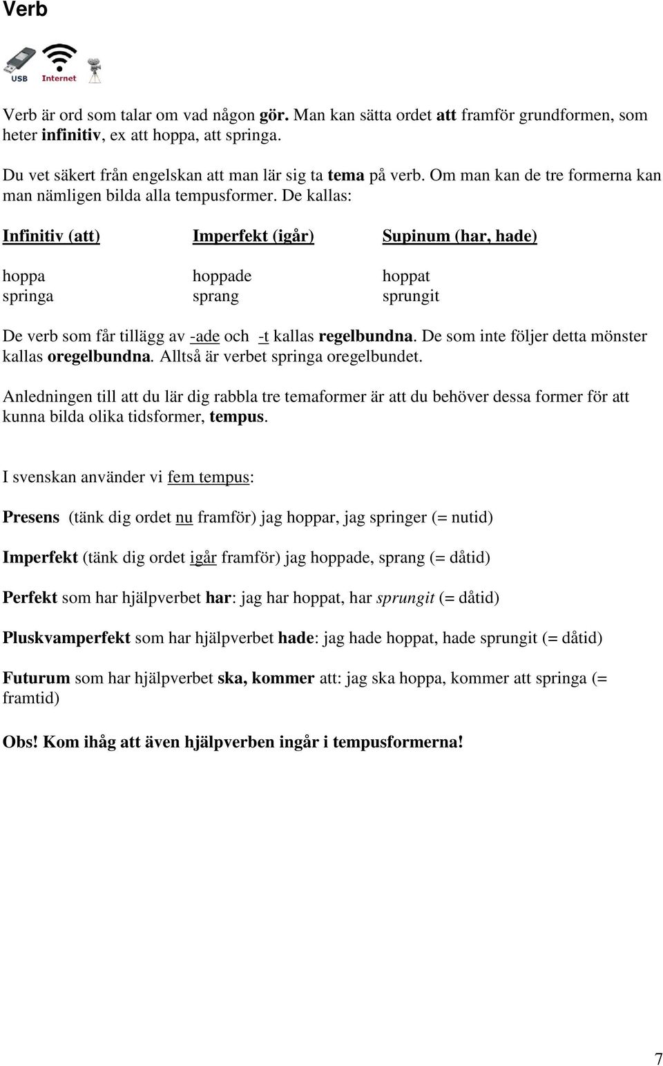 De kallas: Infinitiv (att) Imperfekt (igår) Supinum (har, hade) hoppa hoppade hoppat springa sprang sprungit De verb som får tillägg av -ade och -t kallas regelbundna.