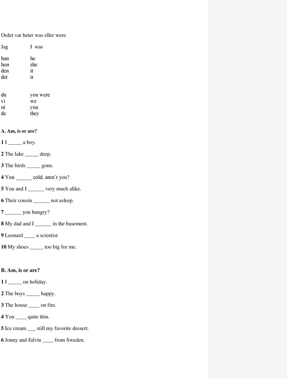 7 you hungry? 8 My dad and I in the basement. 9 Leonard a scientist 10 My shoes too big for me. B. Am, is or are?