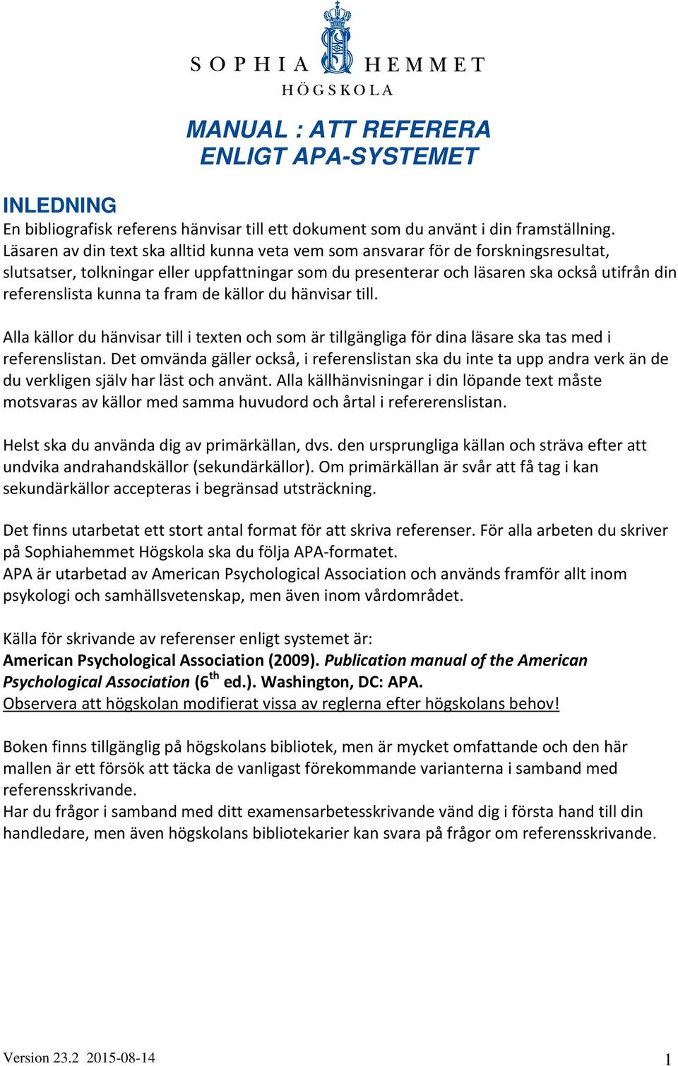kunna ta fram de källor du hänvisar till. Alla källor du hänvisar till i texten och som är tillgängliga för dina läsare ska tas med i referenslistan.