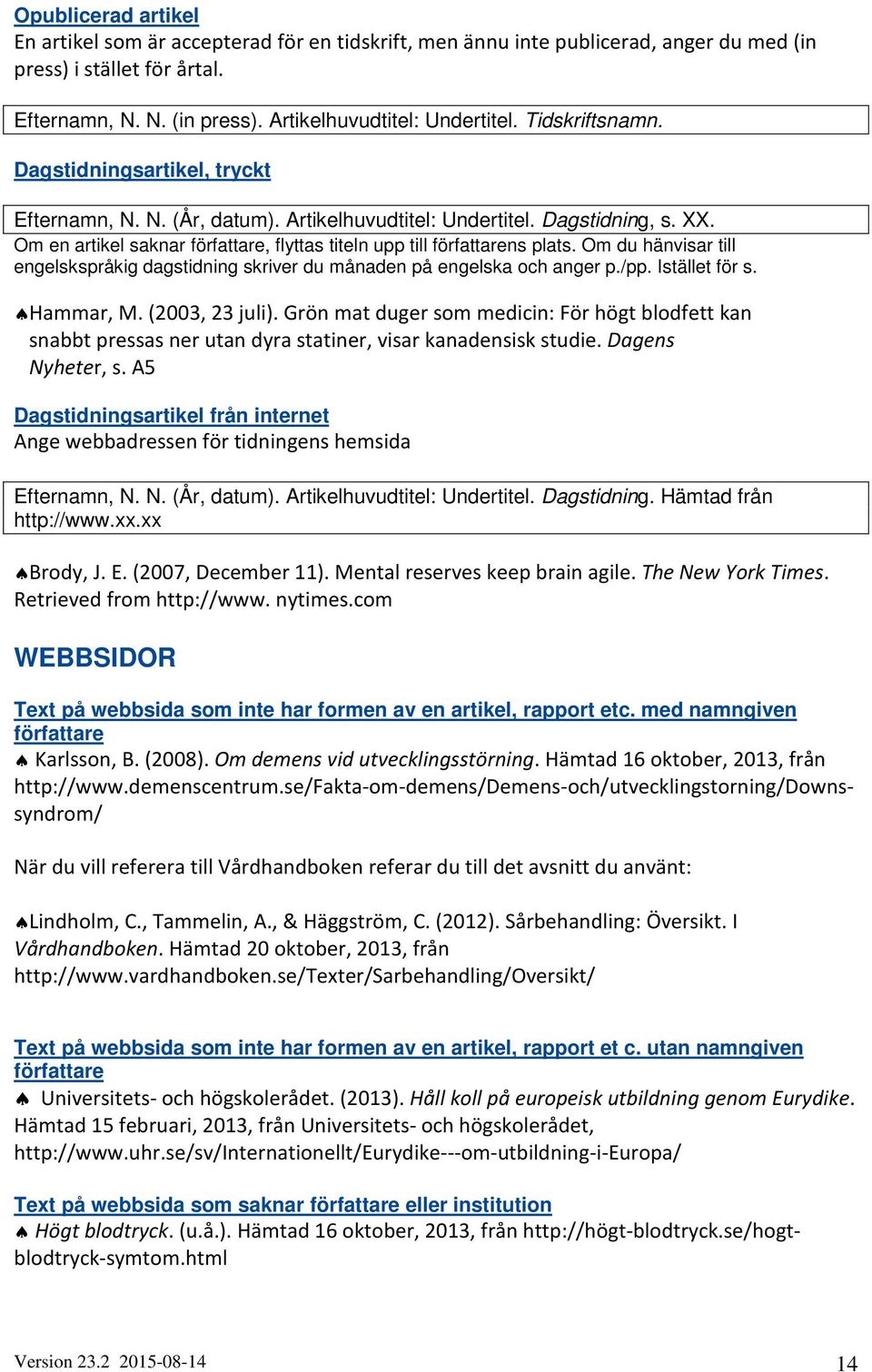Om en artikel saknar författare, flyttas titeln upp till författarens plats. Om du hänvisar till engelskspråkig dagstidning skriver du månaden på engelska och anger p./pp. Istället för s. Hammar, M.