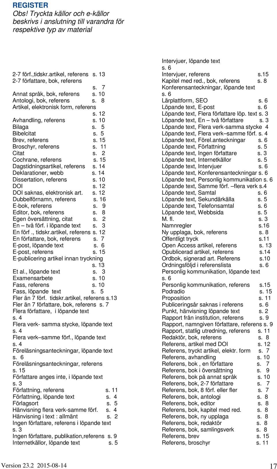 15 Broschyr, referens s. 11 Citat s. 2 Cochrane, referens s. 15 Dagstidningsartikel, referens s. 14 Deklarationer, webb s. 14 Dissertation, referens s. 10 DOI s. 12 DOI saknas, elektronisk art. s. 12 Dubbelförnamn, referens s.