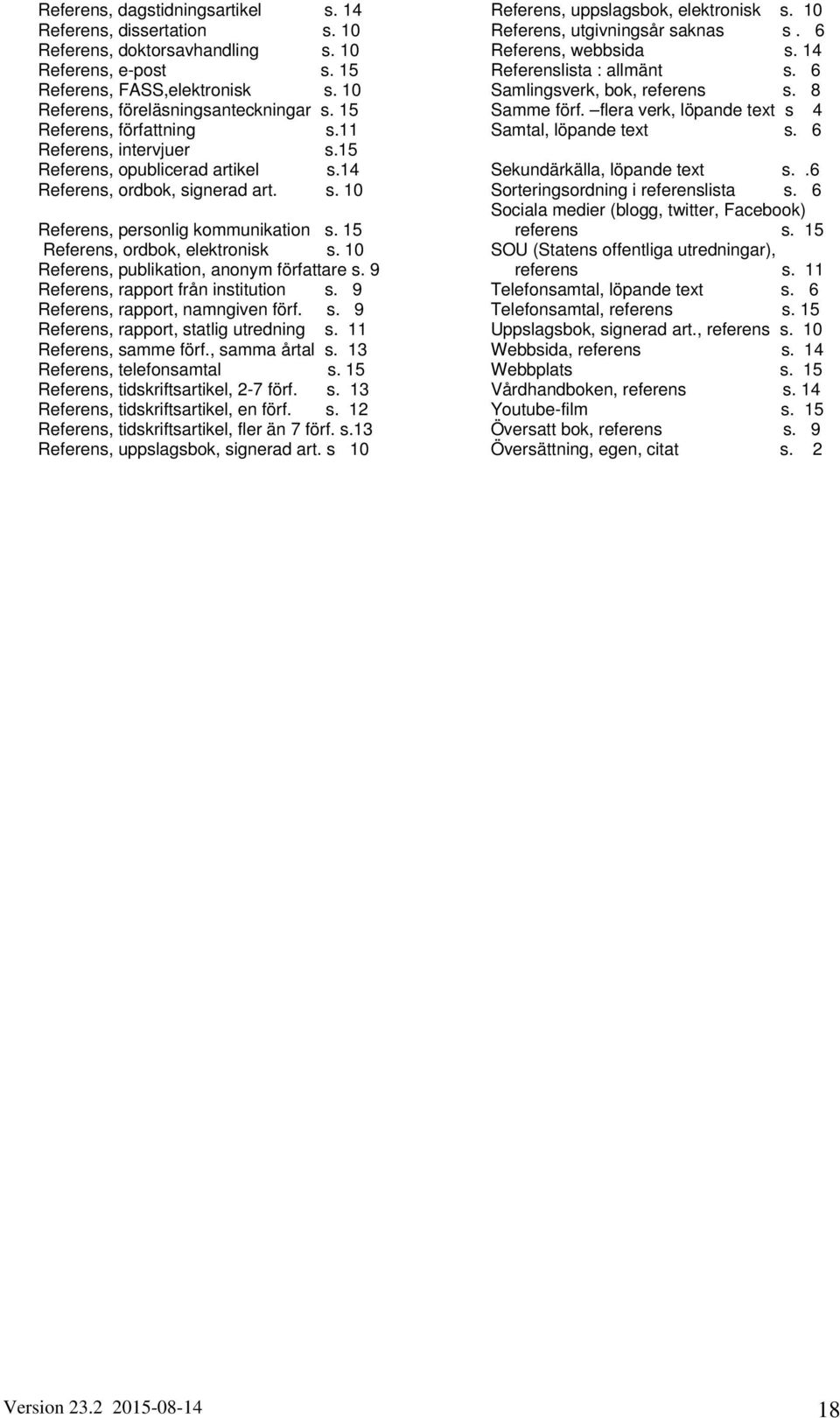15 Referens, ordbok, elektronisk s. 10 Referens, publikation, anonym författare s. 9 Referens, rapport från institution s. 9 Referens, rapport, namngiven förf. s. 9 Referens, rapport, statlig utredning s.