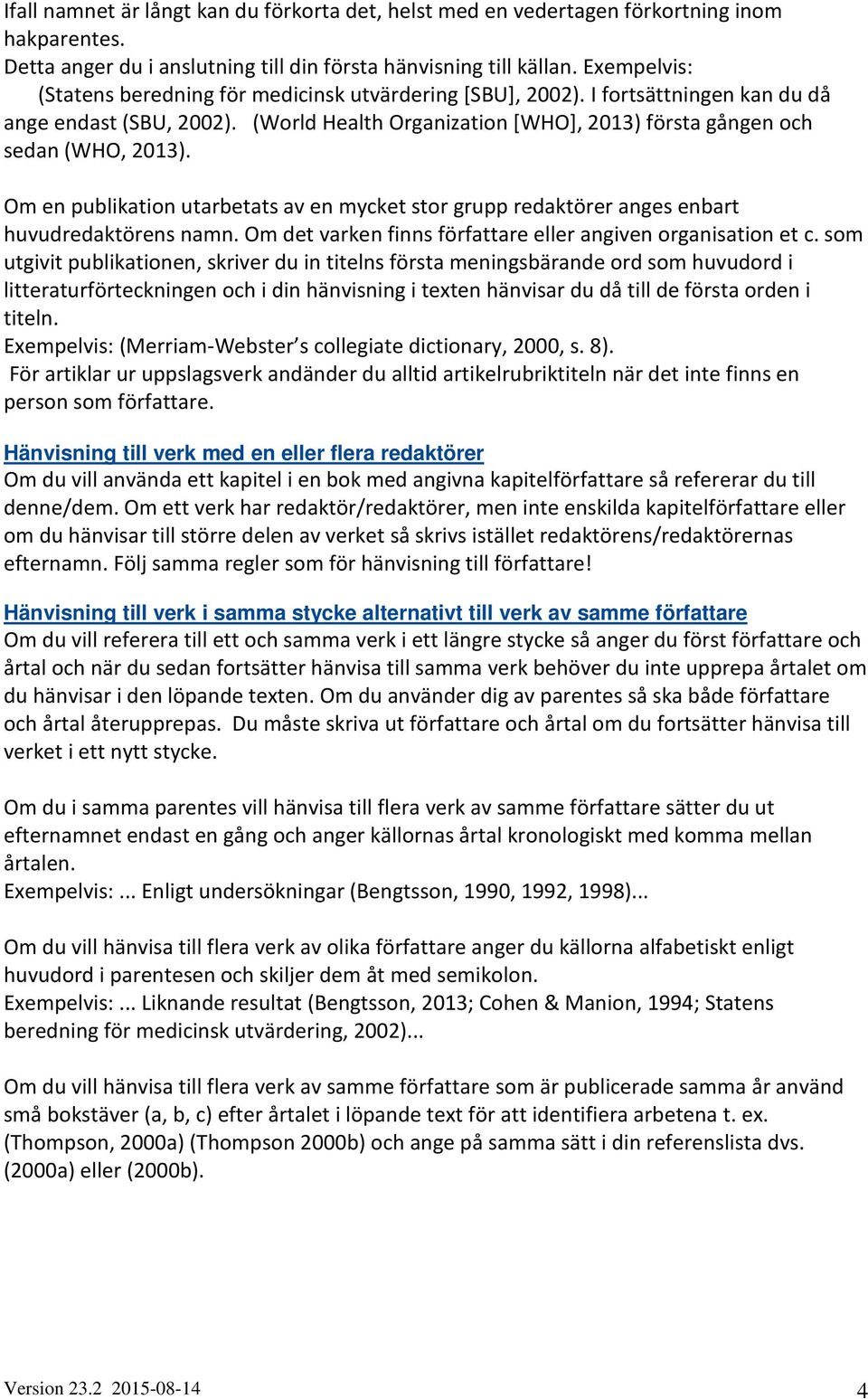 Om en publikation utarbetats av en mycket stor grupp redaktörer anges enbart huvudredaktörens namn. Om det varken finns författare eller angiven organisation et c.