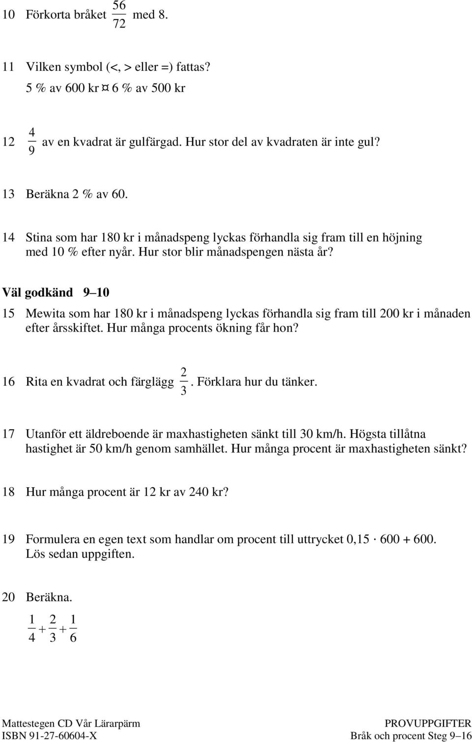 Väl godkänd 9 10 15 Mewita som har 180 kr i månadspeng lyckas förhandla sig fram till 200 kr i månaden efter årsskiftet. Hur många procents ökning får hon? 16 Rita en kvadrat och färglägg 3 2.