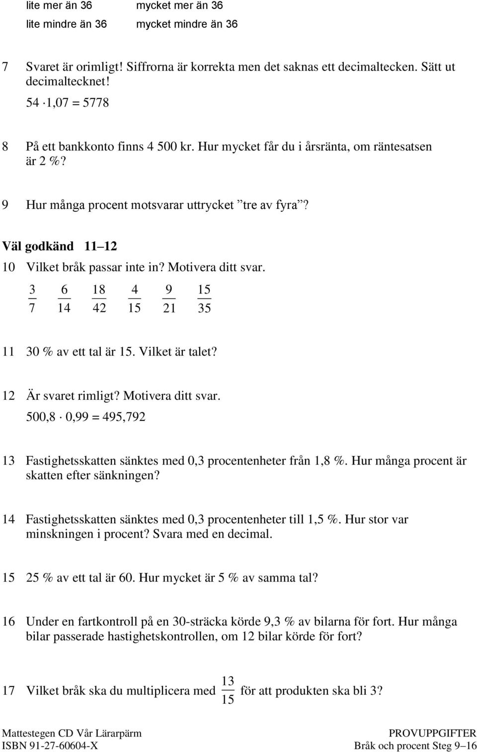 Väl godkänd 11 12 10 Vilket bråk passar inte in? Motivera ditt svar. 3 7 6 14 18 42 4 15 9 21 15 35 11 30 % av ett tal är 15. Vilket är talet? 12 Är svaret rimligt? Motivera ditt svar. 500,8 0,99 = 495,792 13 Fastighetsskatten sänktes med 0,3 procentenheter från 1,8 %.