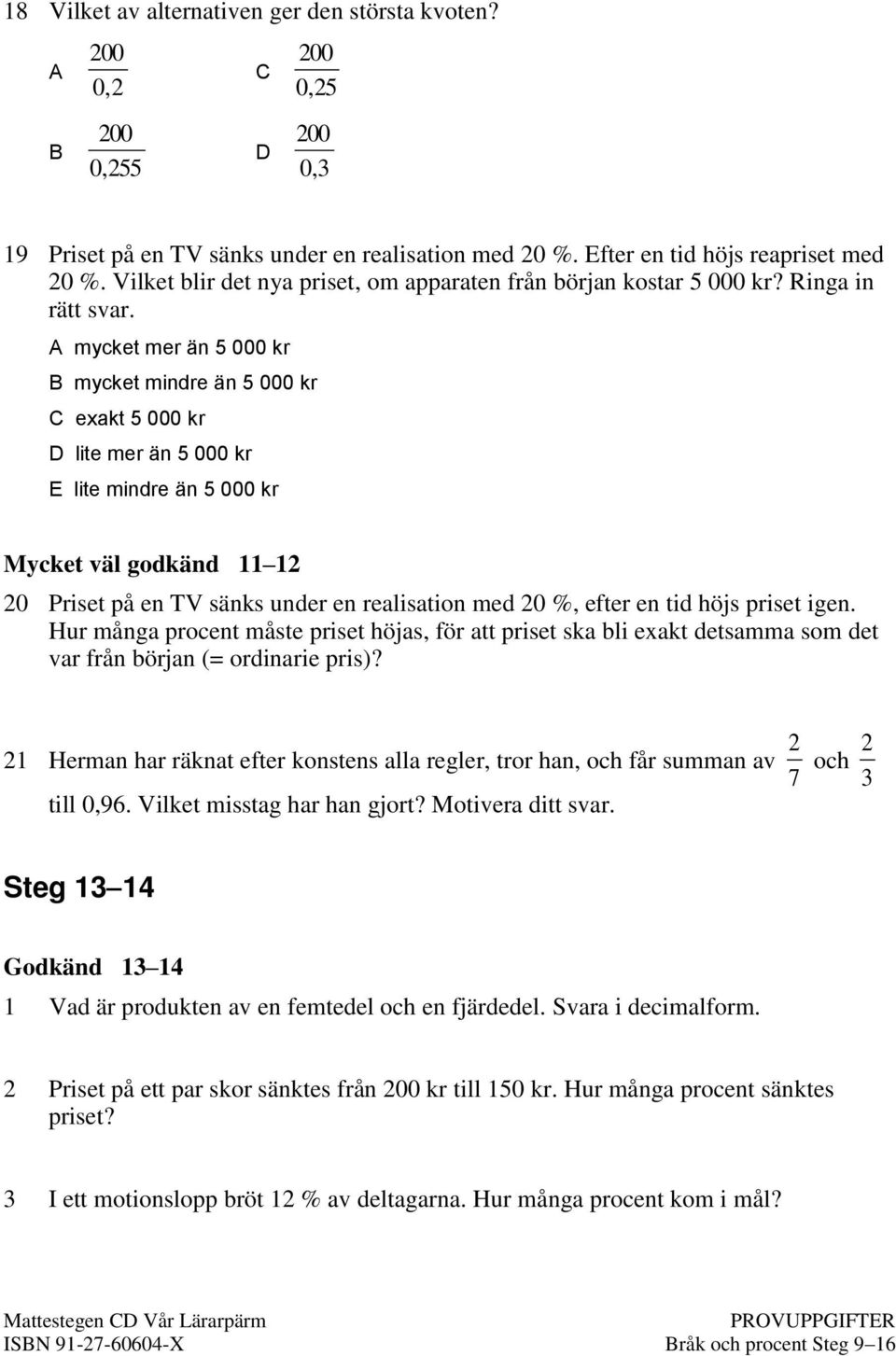 A mycket mer än 5 000 kr B mycket mindre än 5 000 kr C exakt 5 000 kr D lite mer än 5 000 kr E lite mindre än 5 000 kr Mycket väl godkänd 11 12 20 Priset på en TV sänks under en realisation med 20 %,