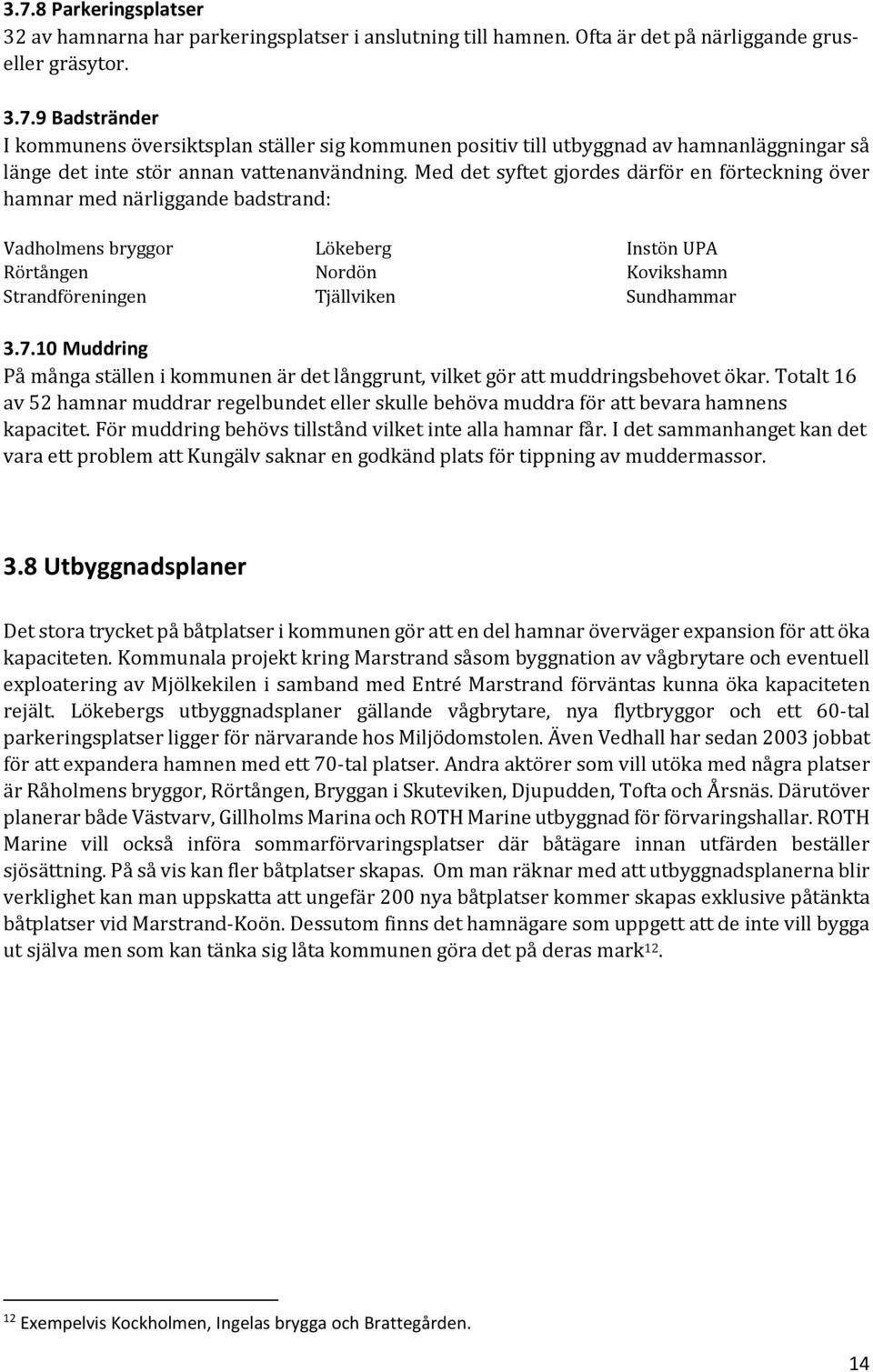 10 Muddring På många ställen i kommunen är det långgrunt, vilket gör att muddringsbehovet ökar. Totalt 16 av 52 hamnar muddrar regelbundet eller skulle behöva muddra för att bevara hamnens kapacitet.