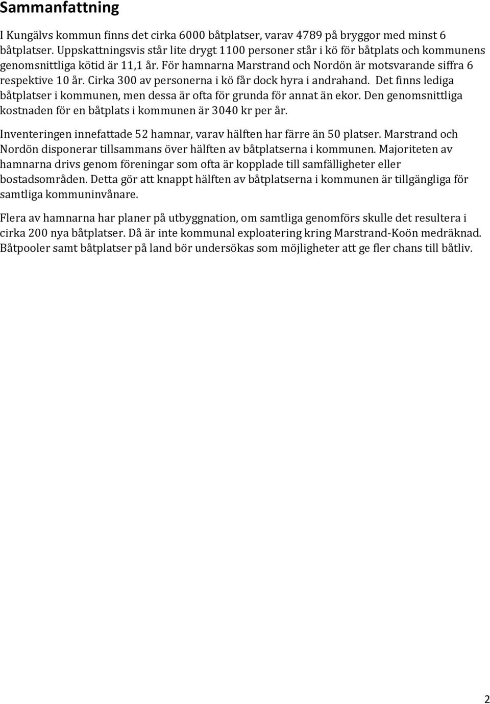 Cirka 300 av personerna i kö får dock hyra i andrahand. Det finns lediga båtplatser i kommunen, men dessa är ofta för grunda för annat än ekor.