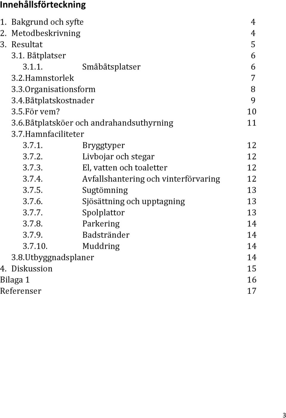 7.3. El, vatten och toaletter 12 3.7.4. Avfallshantering och vinterförvaring 12 3.7.5. Sugtömning 13 3.7.6. Sjösättning och upptagning 13 3.7.7. Spolplattor 13 3.