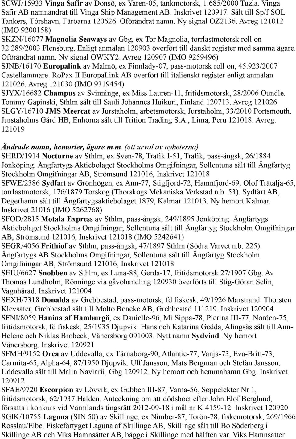 289/2003 Flensburg. Enligt anmälan 120903 överfört till danskt register med samma ägare. Oförändrat namn. Ny signal OWKY2.