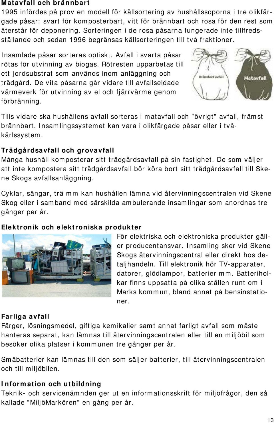 Avfall i svarta påsar rötas för utvinning av biogas. Rötresten upparbetas till ett jordsubstrat som används inom anläggning och trädgård.