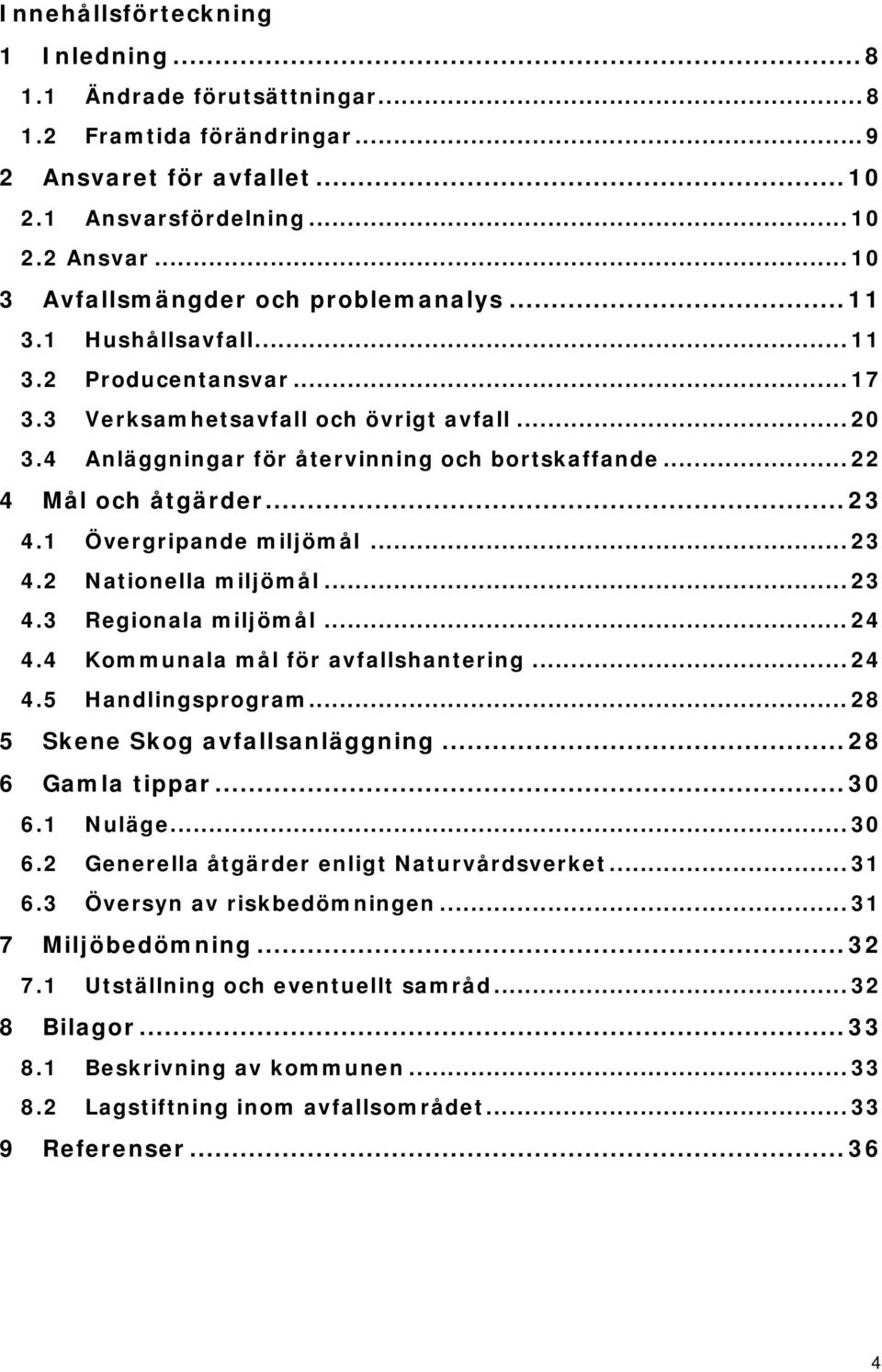 1 Övergripande miljömål... 23 4.2 Nationella miljömål... 23 4.3 Regionala miljömål... 24 4.4 Kommunala mål för avfallshantering... 24 4.5 Handlingsprogram... 28 5 Skene Skog avfallsanläggning.