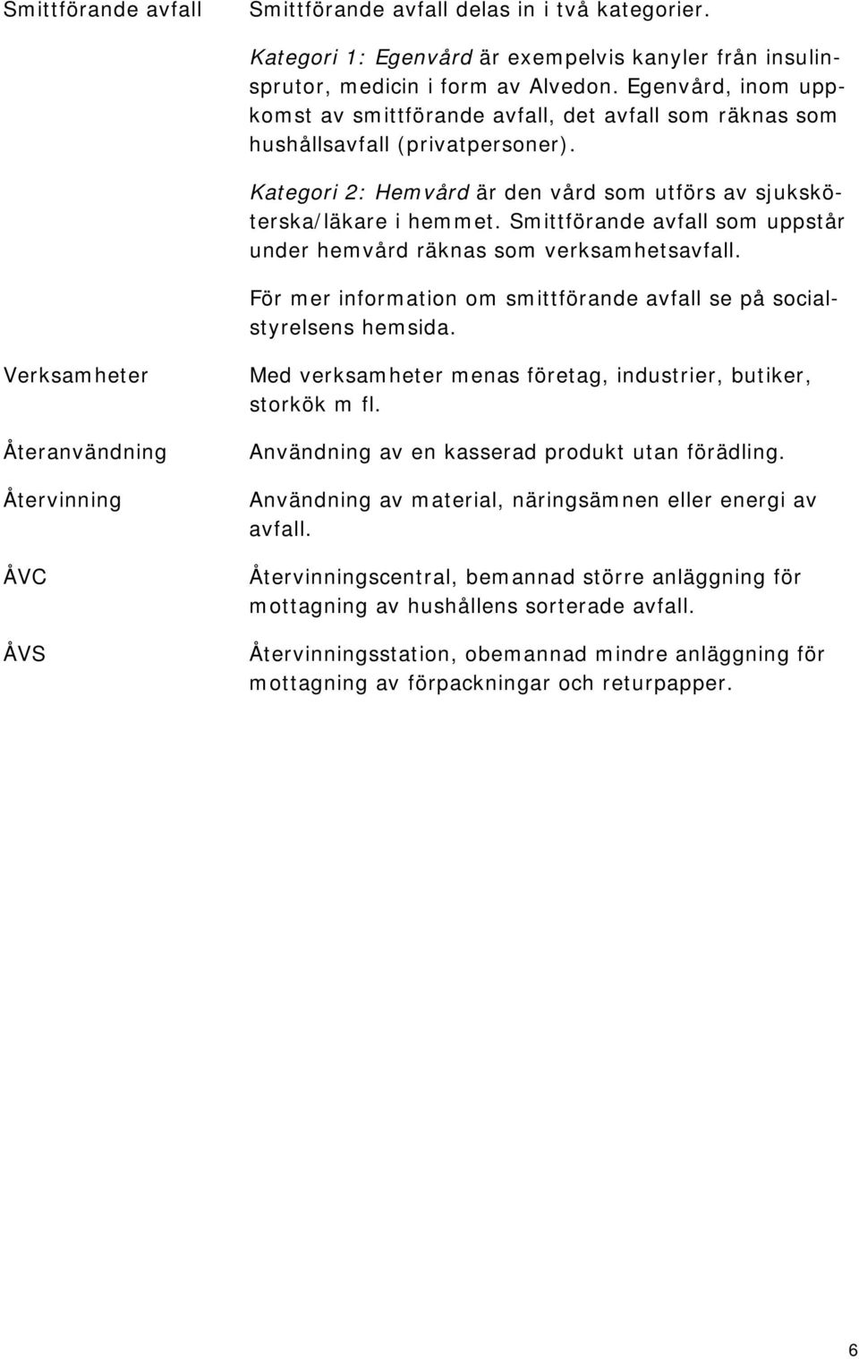 Smittförande avfall som uppstår under hemvård räknas som verksamhetsavfall. För mer information om smittförande avfall se på socialstyrelsens hemsida.