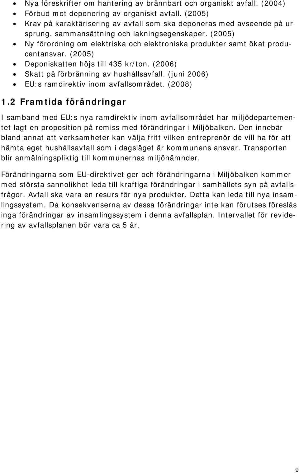 (2005) Ny förordning om elektriska och elektroniska produkter samt ökat producentansvar. (2005) Deponiskatten höjs till 435 kr/ton. (2006) Skatt på förbränning av hushållsavfall.