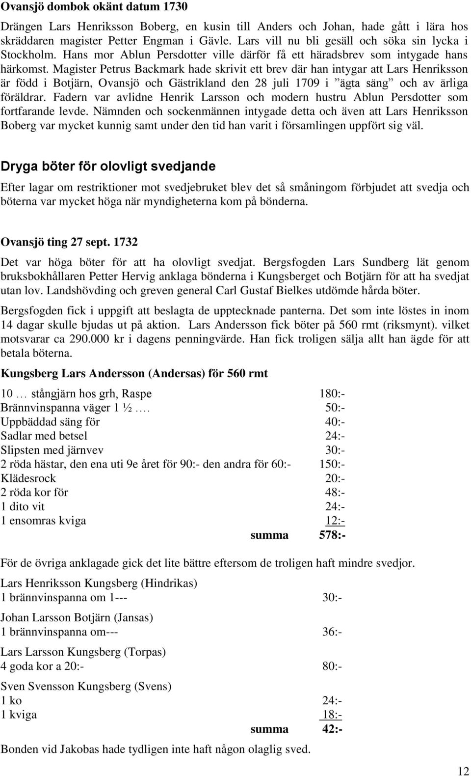 Magister Petrus Backmark hade skrivit ett brev där han intygar att Lars Henriksson är född i Botjärn, Ovansjö och Gästrikland den 28 juli 1709 i ägta säng och av ärliga föräldrar.