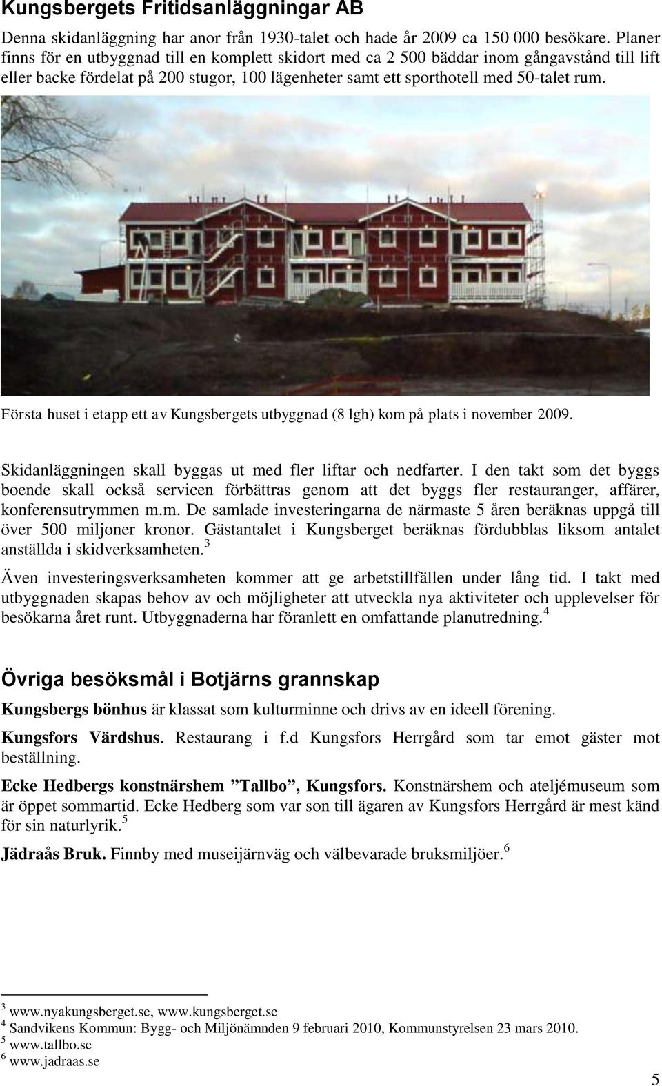 Första huset i etapp ett av Kungsbergets utbyggnad (8 lgh) kom på plats i november 2009. Skidanläggningen skall byggas ut med fler liftar och nedfarter.