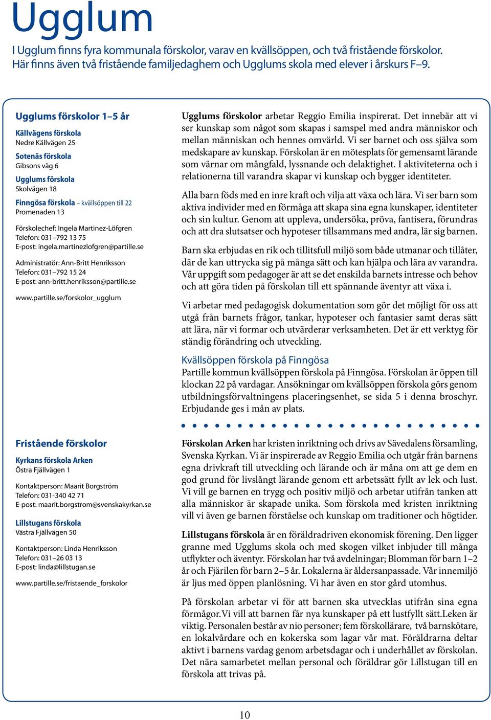 Martinez-Löfgren Telefon: 031 792 13 75 E-post: ingela.martinezlofgren@partille.se Administratör: Ann-Britt Henriksson Telefon: 031 792 15 24 E-post: ann-britt.henriksson@partille.se www.partille.se/forskolor_ugglum Ugglums förskolor arbetar Reggio Emilia inspirerat.