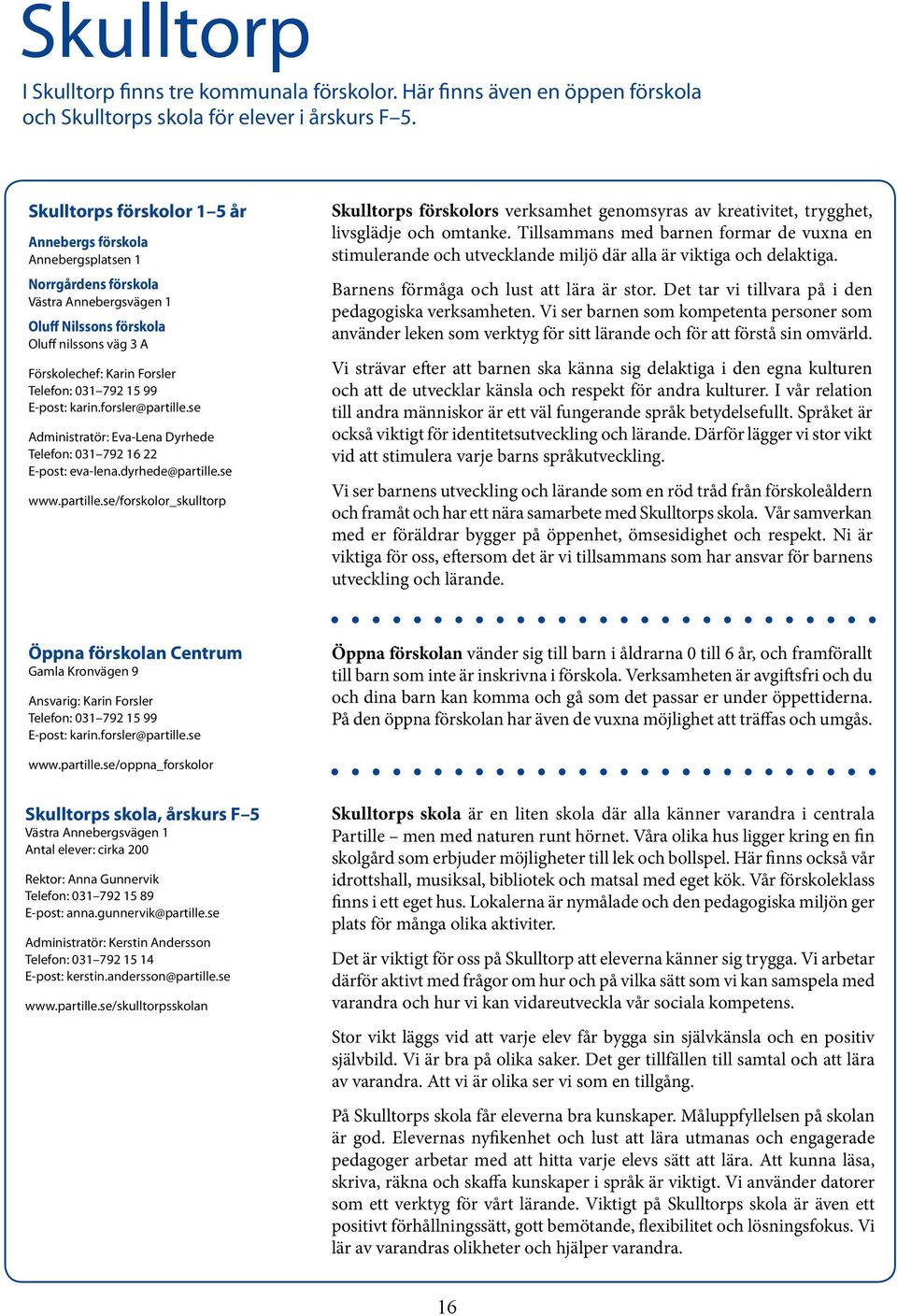 792 15 99 E-post: karin.forsler@partille.se Administratör: Eva-Lena Dyrhede Telefon: 031 792 16 22 E-post: eva-lena.dyrhede@partille.se www.partille.se/forskolor_skulltorp Skulltorps förskolors verksamhet genomsyras av kreativitet, trygghet, livsglädje och omtanke.