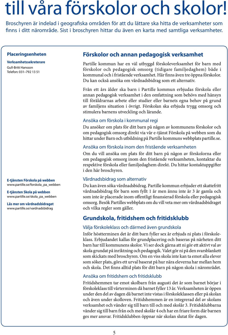 Placeringsenheten Verksamhetssekreterare Gull-Britt Hansson Telefon: 031 792 13 51 Förskolor och annan pedagogisk verksamhet Partille kommun har en väl utbyggd förskoleverksamhet för barn med