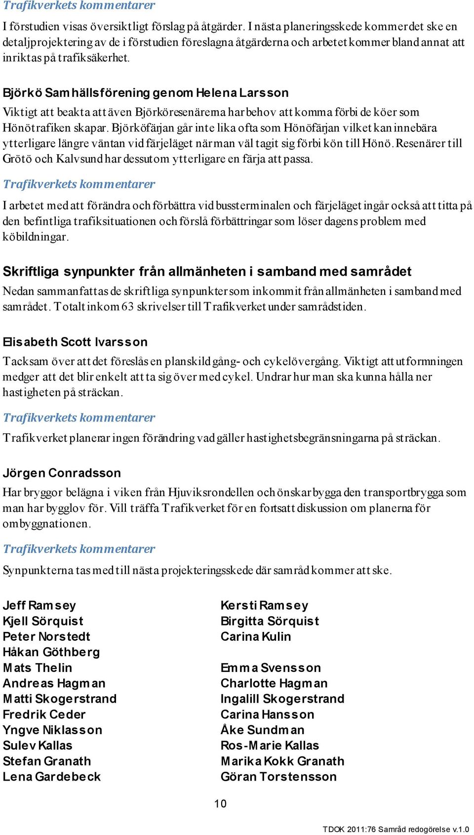 Björkö Samhällsförening genom Helena Larsson Viktigt att beakta att även Björköresenärerna har behov att komma förbi de köer som Hönötrafiken skapar.