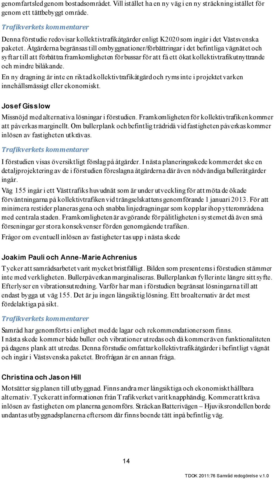 Åtgärderna begränsas till ombyggnationer/förbättringar i det befintliga vägnätet och syftar till att förbättra framkomligheten för bussar för att få ett ökat kollektivtrafikutnyttrande och mindre